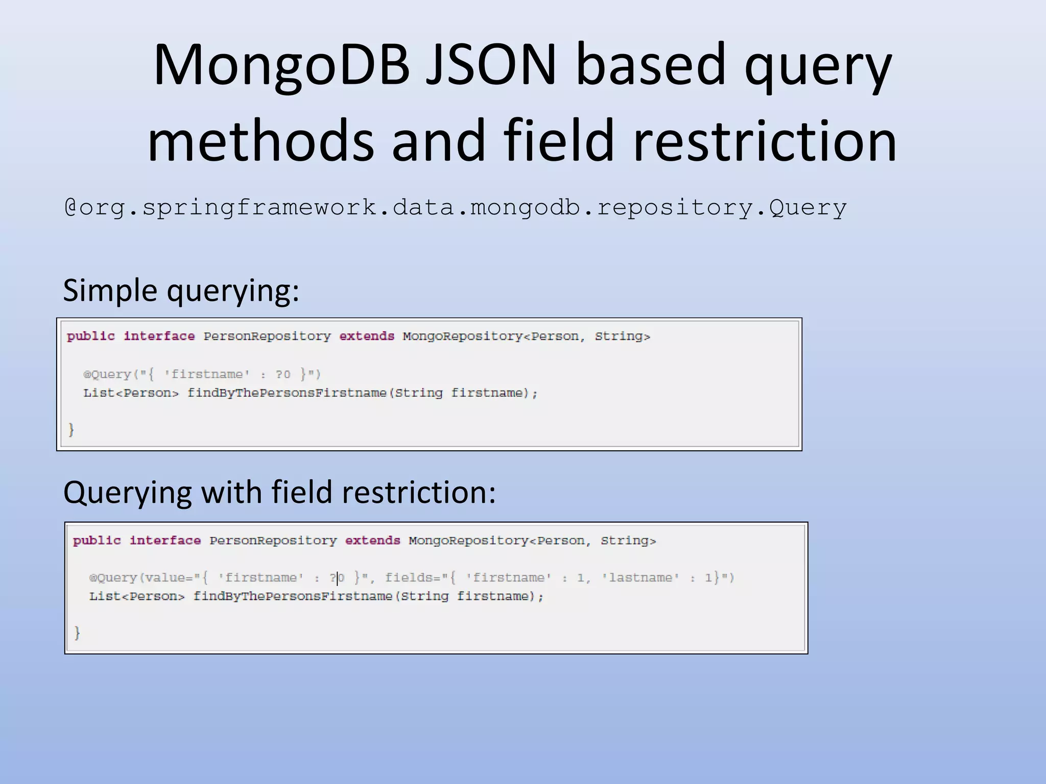 MongoDB JSON based query methods and field restriction @org.springframework.data.mongodb.repository.Query Simple querying: Querying with field restriction: 