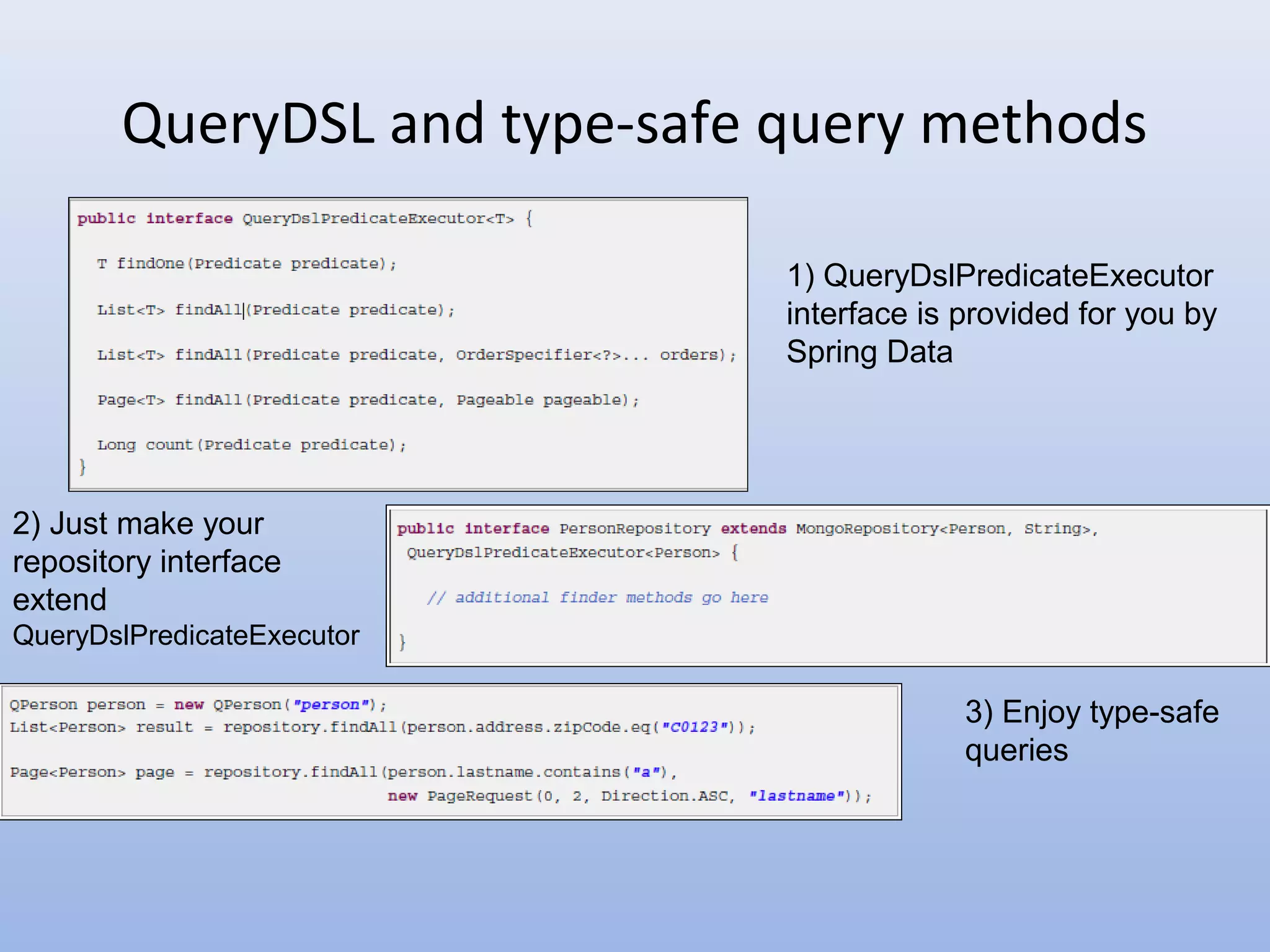 QueryDSL and type-safe query methods 1) QueryDslPredicateExecutor interface is provided for you by Spring Data 2) Just make your repository interface extend QueryDslPredicateExecutor 3) Enjoy type-safe queries 