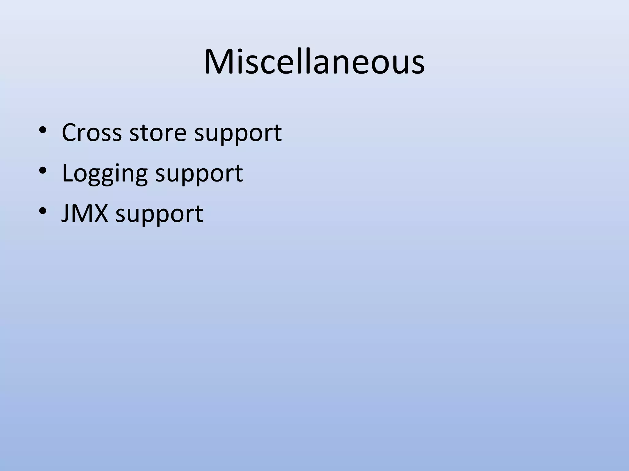 Miscellaneous • Cross store support • Logging support • JMX support 