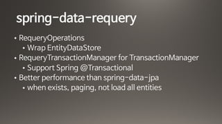 spring-data-requery
• RequeryOperations

• Wrap EntityDataStore

• RequeryTransactionManager for TransactionManager

• Support Spring @Transactional

• Better performance than spring-data-jpa

• when exists, paging, not load all entities
 