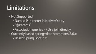 Limitations
• Not Supported

• Named Parameter in Native Query

• `@Params`

• Association queries -> Use join directly

• Currently based spring-data-commons 2.0.x

• Based Spring Boot 2.x
 