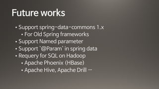 Future works
• Support spring-data-commons 1.x

• For Old Spring frameworks

• Support Named parameter

• Support `@Param` in spring data

• Requery for SQL on Hadoop

• Apache Phoenix (HBase)

• Apache Hive, Apache Drill …
 