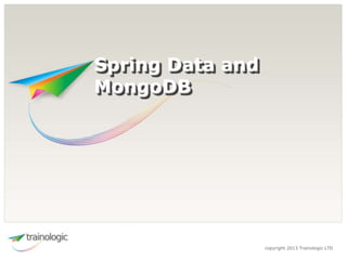 copyright 2013 Trainologic LTD
Spring Data and
MongoDB
 