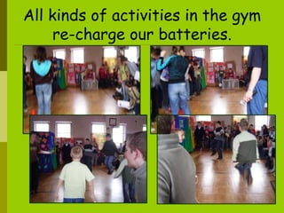 All kinds of activities in the gym  re-charge our batteries. 