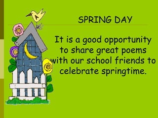 It is a good opportunity to share great poems with our school friends to celebrate springtime. SPRING DAY 