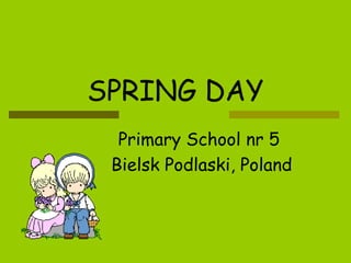 SPRING DAY Primary School nr 5  Bielsk Podlaski, Poland 