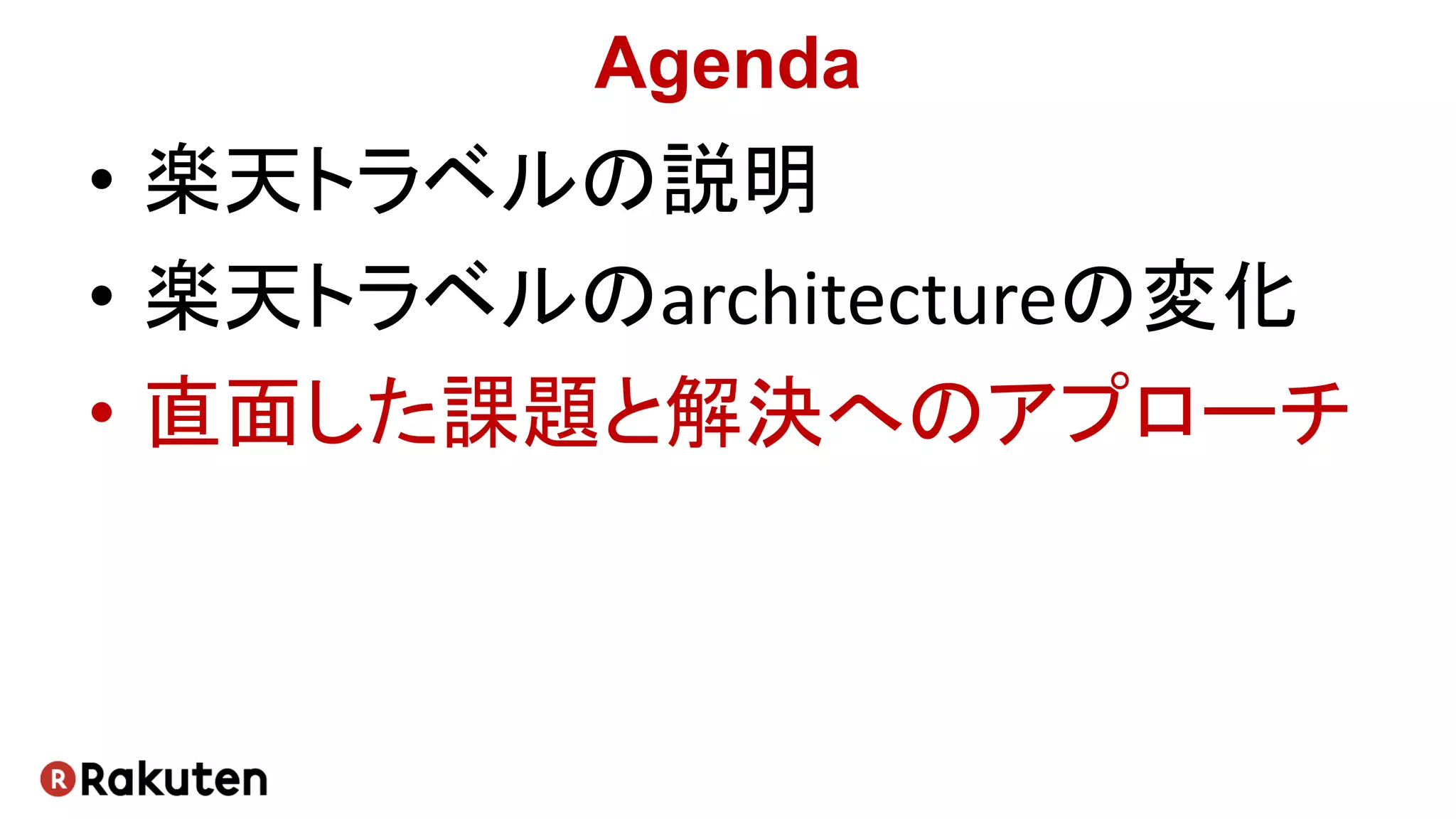 Agenda
• 楽天トラベルの説明
• 楽天トラベルのarchitectureの変化
• 直面した課題と解決へのアプローチ
 