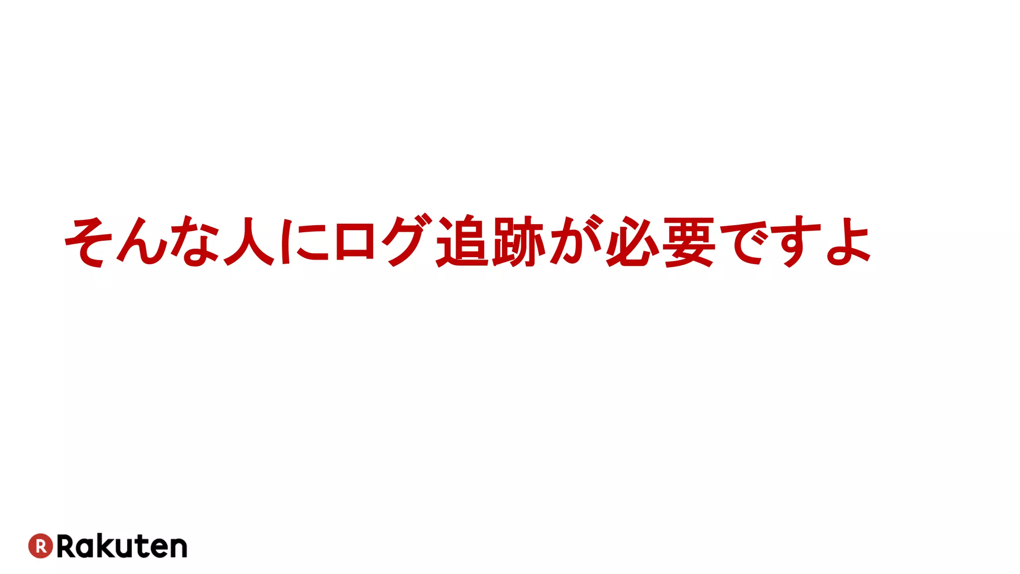 そんな人にログ追跡が必要ですよ
 