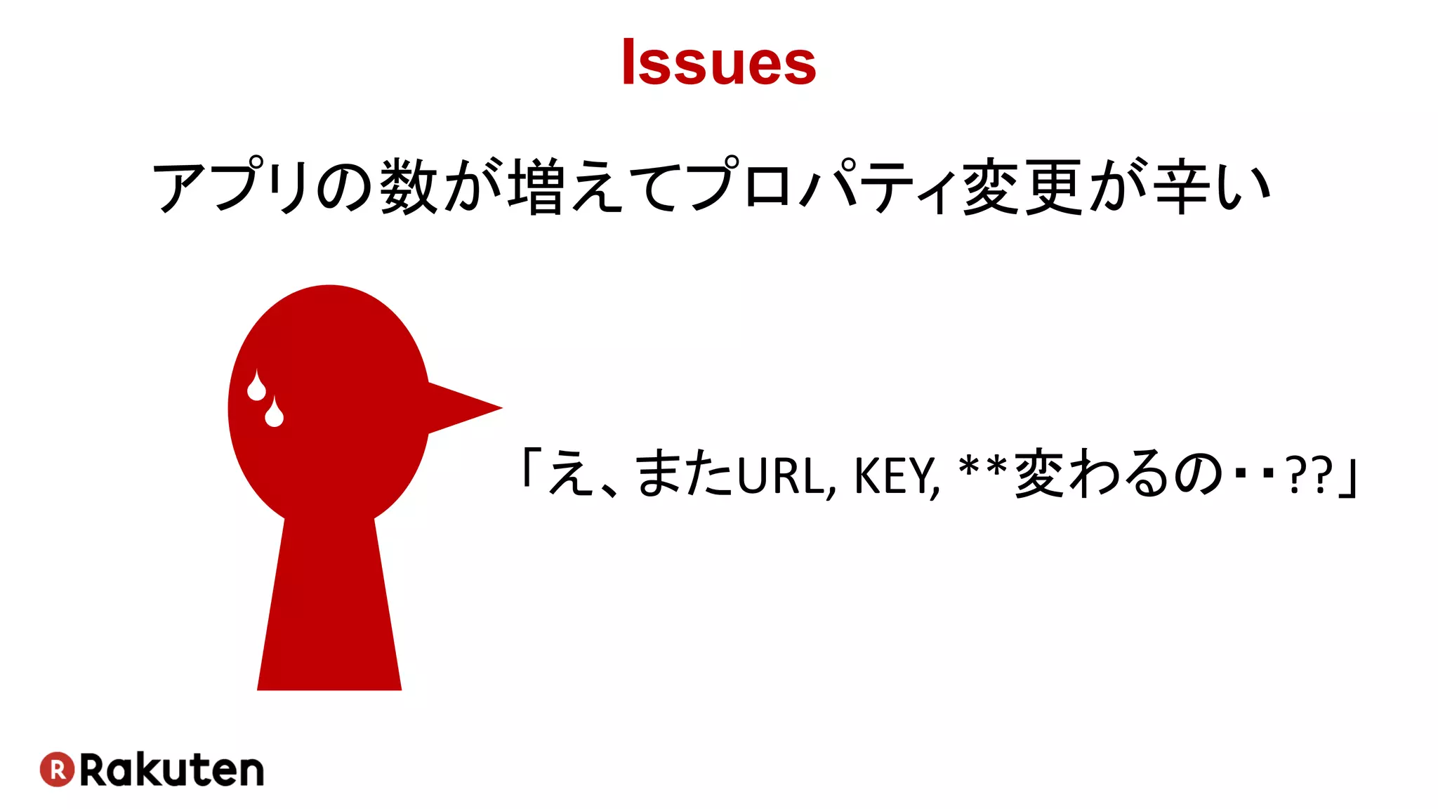 アプリの数が増えてプロパティ変更が辛い
「え、またURL, KEY, **変わるの・・??」
Issues
 