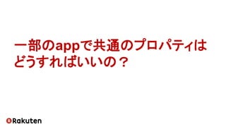 一部のappで共通のプロパティは
どうすればいいの？
 