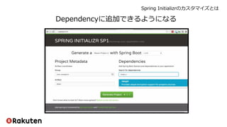 Spring Initializrのカスタマイズとは
Dependencyに追加できるようになる
 