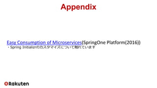 Easy Consumption of Microservices(SpringOne Platform(2016))
・Spring Initializrのカスタマイズについて触れています
Appendix
 