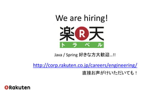 We are hiring!
Java / Spring 好きな方大歓迎…!!
http://corp.rakuten.co.jp/careers/engineering/
直接お声がけいただいても！
 