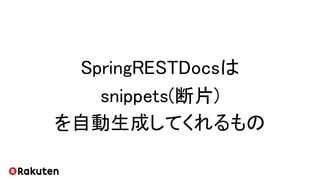SpringRESTDocsは
snippets(断片)
を自動生成してくれるもの
 