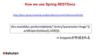 How we use Spring RESTDocs
this.mockMvc.perform(delete("/entry?parameter=hoge"))
.andExpect(status().isOK());
http://docs....
