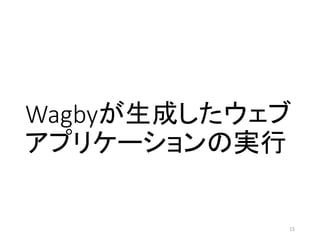 Wagbyが生成したウェブ
アプリケーションの実行
15
 