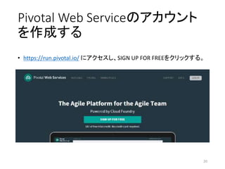Pivotal Web Serviceのアカウント
を作成する
• https://run.pivotal.io/ にアクセスし、SIGN UP FOR FREEをクリックする。
20
 