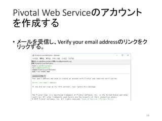 Pivotal Web Serviceのアカウント
を作成する
• メールを受信し、Verify your email addressのリンクをク
リックする。
24
 