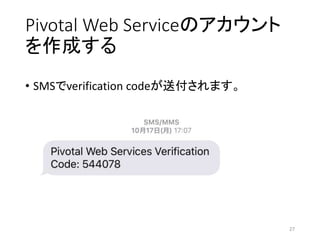 Pivotal Web Serviceのアカウント
を作成する
• SMSでverification codeが送付されます。
27
 