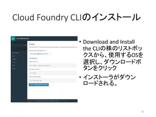 Cloud Foundry CLIのインストール
• Download and Install
the CLIの株のリストボッ
クスから、使用するOSを
選択し、ダウンロードボ
タンをクリック
• インストーラがダウン
ロードされる。
32
 