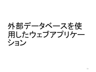 外部データベースを使
用したウェブアプリケー
ション
63
 