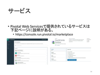 サービス
• Pivotal Web Servicesで提供されているサービスは
下記ページに説明がある。
• https://console.run.pivotal.io/marketplace
66
 