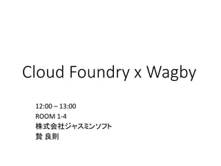 Cloud Foundry x Wagby
12:00 – 13:00
ROOM 1-4
株式会社ジャスミンソフト
贄 良則
 