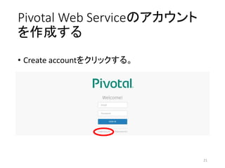 Pivotal Web Serviceのアカウント
を作成する
• Create accountをクリックする。
21
 