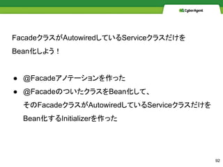 Facade饹AutowiredƤService饹
Bean褦
 @FacadeΥƩ`ä
 @FacadeΤĤ饹Beanơ
Facade饹AutowiredƤService饹
BeanInitializerä
92
 