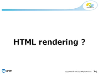 74Copyright©2016 NTT corp. All Rights Reserved.
HTML rendering ?
 