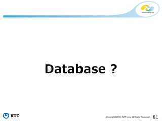 81Copyright©2016 NTT corp. All Rights Reserved.
Database ?
 