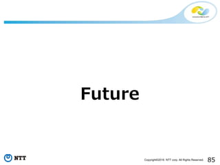 85Copyright©2016 NTT corp. All Rights Reserved.
Future
 