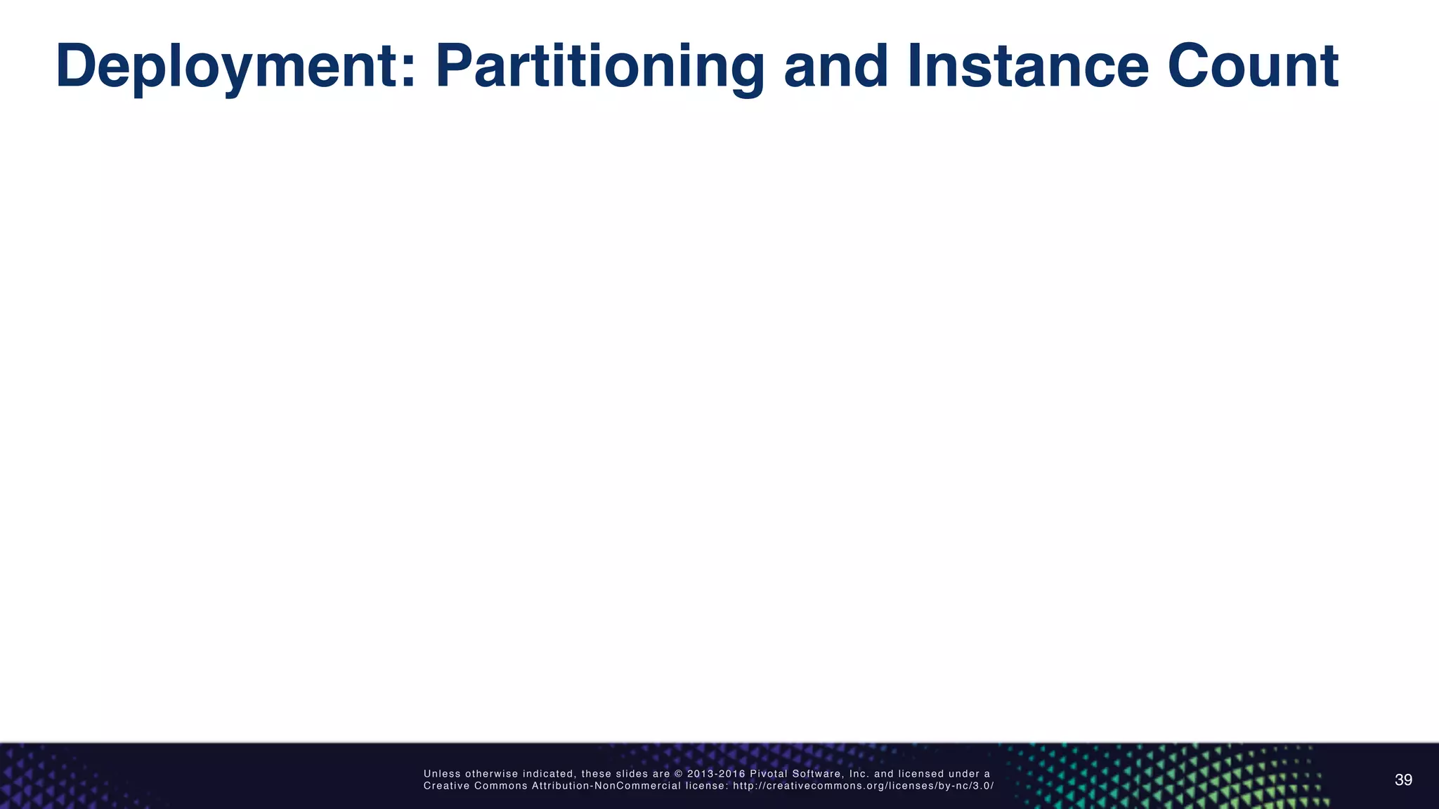 Unless otherwise indicated, these slides are © 2013-2016 Pivotal Software, Inc. and licensed under a
Creative Commons Attribution-NonCommercial license: http://creativecommons.org/licenses/by-nc/3.0/
Deployment: Partitioning and Instance Count
39
 
