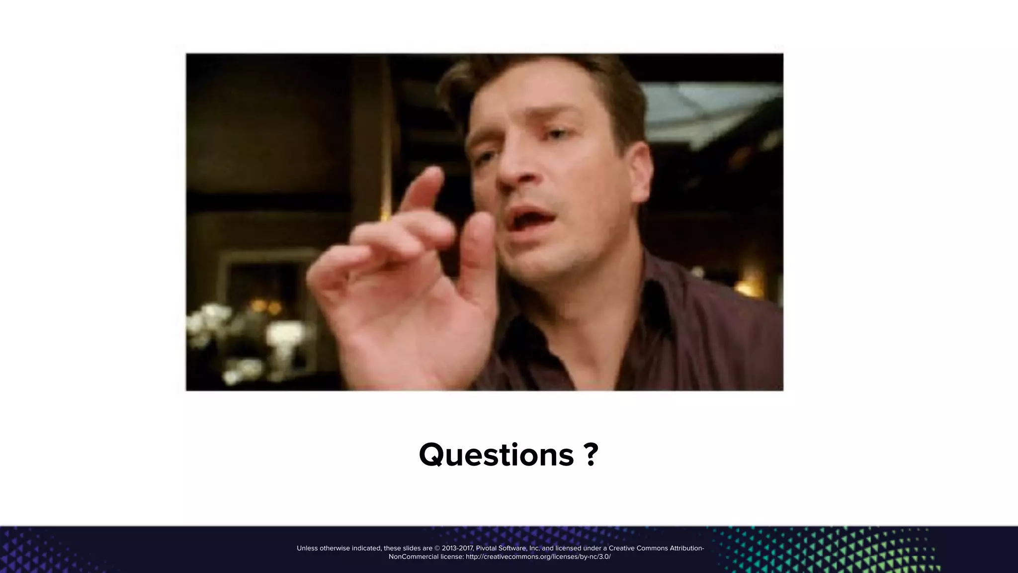 Unless otherwise indicated, these slides are © 2013-2017, Pivotal Software, Inc. and licensed under a Creative Commons Attribution-
NonCommercial license: http://creativecommons.org/licenses/by-nc/3.0/
Questions ?
 