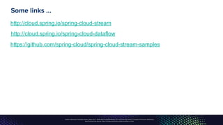 Unless otherwise indicated, these slides are © 2013-2017, Pivotal Software, Inc. and licensed under a Creative Commons Attribution-
NonCommercial license: http://creativecommons.org/licenses/by-nc/3.0/
Some links …
http://cloud.spring.io/spring-cloud-stream
http://cloud.spring.io/spring-cloud-dataflow
https://github.com/spring-cloud/spring-cloud-stream-samples
 