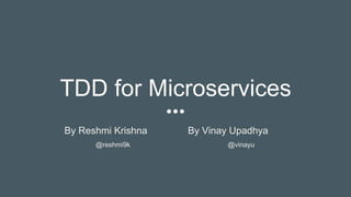 TDD for Microservices
By Reshmi Krishna By Vinay Upadhya
@reshmi9k @vinayu
 