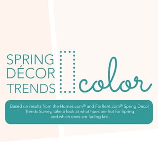colordécor
trends
spring
Based on results from the Homes.com® and ForRent.com® Spring Décor
Trends Survey, take a look at what hues are hot for Spring
and which ones are fading fast.
 