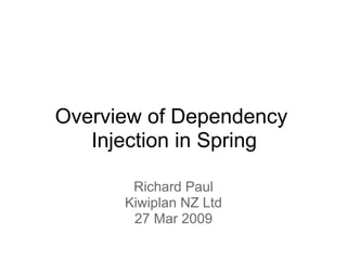 Overview of Dependency
   Injection in Spring

       Richard Paul
      Kiwiplan NZ Ltd
       27 Mar 2009
 