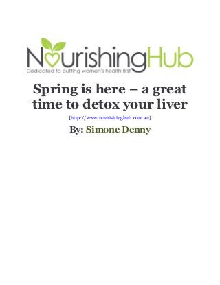 Spring is here – a great
time to detox your liver
[http://www.nourishinghub.com.au]

By: Simone Denny

 