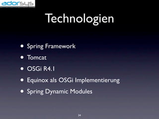 Technologien

• Spring Framework
• Tomcat
• OSGi R4.1
• Equinox als OSGi Implementierung
• Spring Dynamic Modules
                   34
 