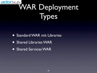 WAR Deployment
       Types

• Standard WAR mit Libraries
• Shared Libraries WAR
• Shared Services WAR

                    36
 
