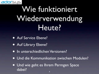 Wie funktioniert
  Wiederverwendung
       Heute?
• Auf Service Ebene?
• Auf Library Ebene?
• In unterschiedlichen Versionen?
• Und die Kommunikation zwischen Modulen?
• Und wie geht es Ihrem Permgen Space
  dabei?           4
 
