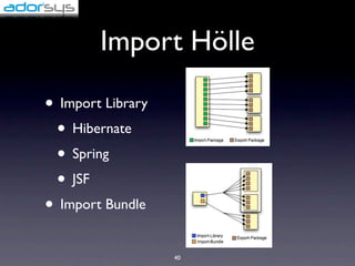 Import Hölle

• Import Library
 • Hibernate
 • Spring
 • JSF
• Import Bundle
                   40
 
