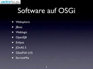 Software auf OSGi
•   Websphere
•   JBoss
•   Weblogic
•   OpenEJB
•   Eclipse
•   JOnAS 5
•   GlassFish (v3)
•   ServiceMix

                     8
 