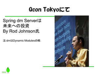 Qcon Tokyoˤ
Spring dm Server
δؤͶY
By Rod Johnson

ע:dmDynamic Modules
 