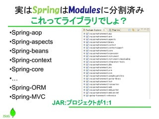 gϳԲϲѴǻܱ˷ָg
   äƥ饤֥Ǥ磿
?Spring-aop
?Spring-aspects
?Spring-beans
?Spring-context
?Spring-core
?
?Spring-ORM
?Spring-MVC
                JAR:ץȤ1:1
 