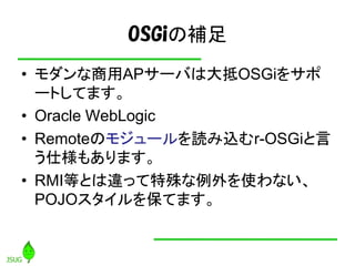 OSGia
? AP`ФϴOSGi򥵥
  `ȤƤޤ
? Oracle WebLogic
? RemoteΥ⥸`izr-OSGi
  ˘⤢ޤ
? RMIȤȤ`äʹʤ
  POJO򱣤Ƥޤ
 