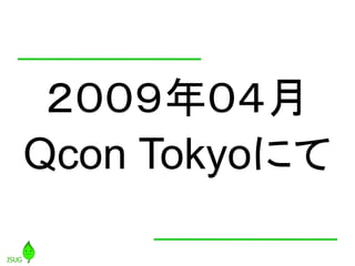 ２００９年０４月
Qcon Tokyoにて
 