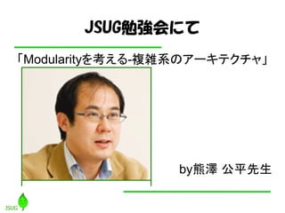 JSUG勉強会にて
「Modularityを考える-複雑系のアーキテクチャ」




                  by熊澤 公平先生
 