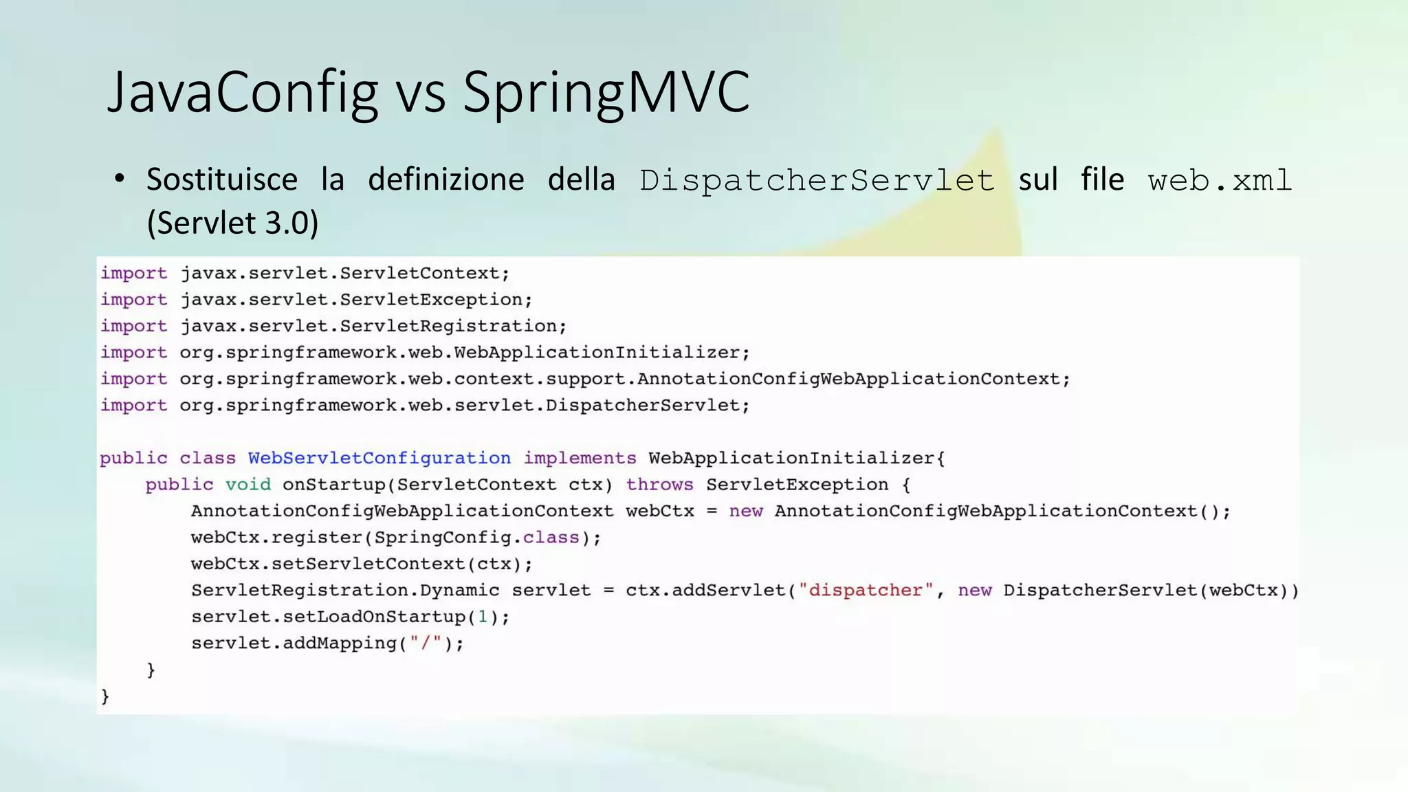 JavaConfig vs SpringMVC
• Sostituisce la definizione della DispatcherServlet sul file web.xml
(Servlet 3.0)
 